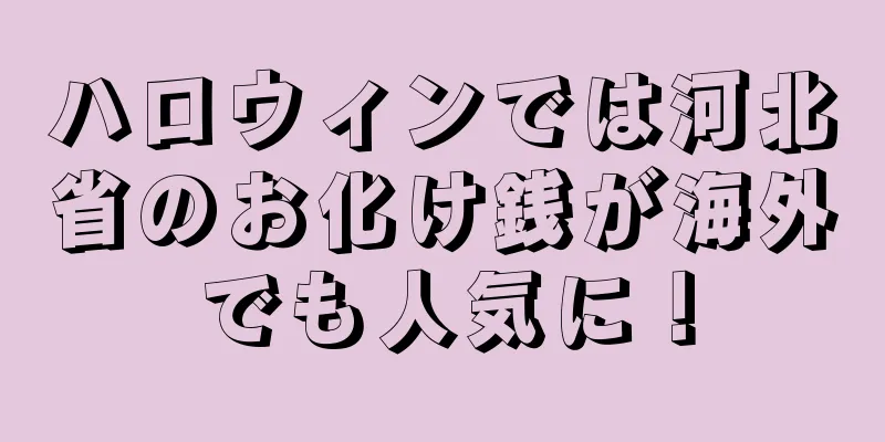 ハロウィンでは河北省のお化け銭が海外でも人気に！