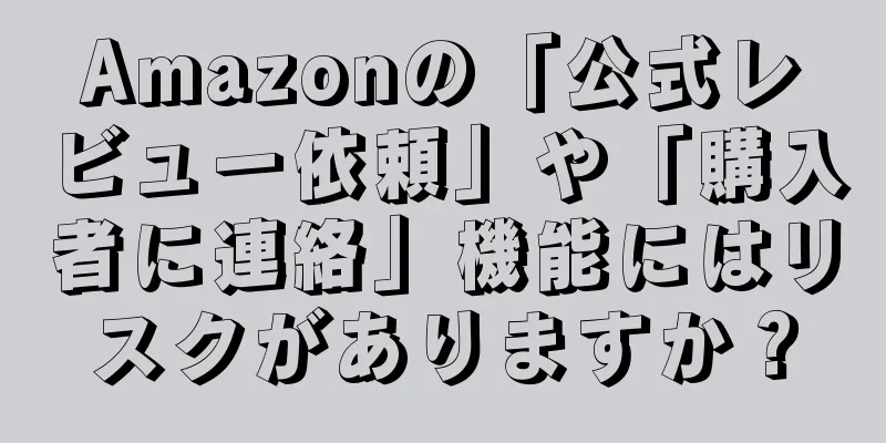 Amazonの「公式レビュー依頼」や「購入者に連絡」機能にはリスクがありますか？