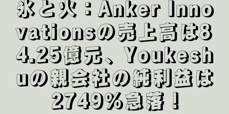 氷と火：Anker Innovationsの売上高は84.25億元、Youkeshuの親会社の純利益は2749％急落！