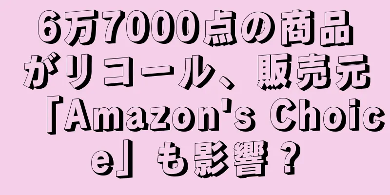 6万7000点の商品がリコール、販売元「Amazon's Choice」も影響？