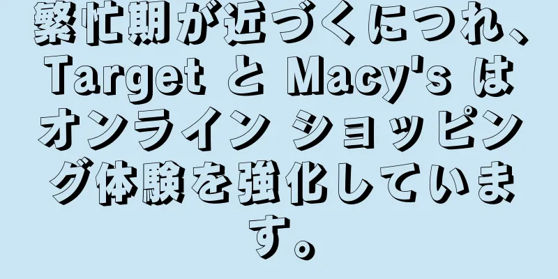 繁忙期が近づくにつれ、Target と Macy's はオンライン ショッピング体験を強化しています。