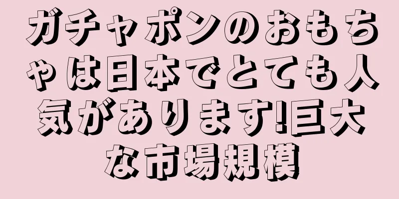 ガチャポンのおもちゃは日本でとても人気があります!巨大な市場規模