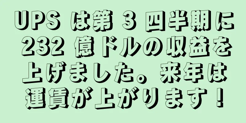 UPS は第 3 四半期に 232 億ドルの収益を上げました。来年は運賃が上がります！