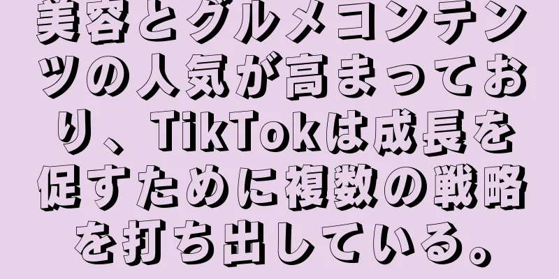 美容とグルメコンテンツの人気が高まっており、TikTokは成長を促すために複数の戦略を打ち出している。