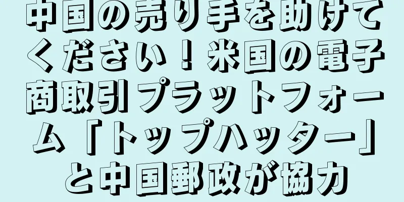 中国の売り手を助けてください！米国の電子商取引プラットフォーム「トップハッター」と中国郵政が協力