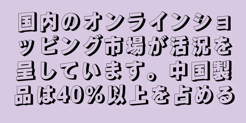 国内のオンラインショッピング市場が活況を呈しています。中国製品は40％以上を占める