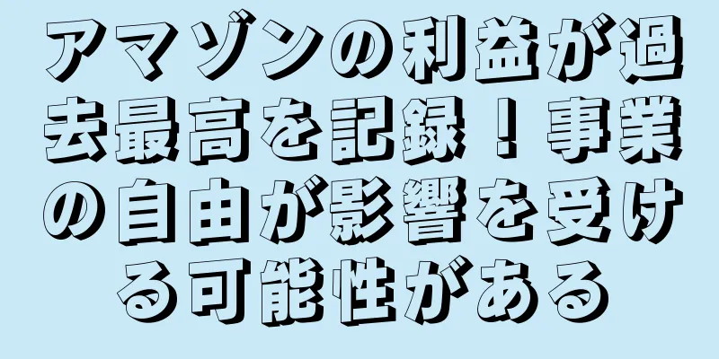 アマゾンの利益が過去最高を記録！事業の自由が影響を受ける可能性がある