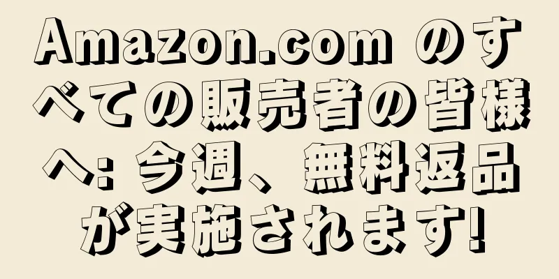 Amazon.com のすべての販売者の皆様へ: 今週、無料返品が実施されます!