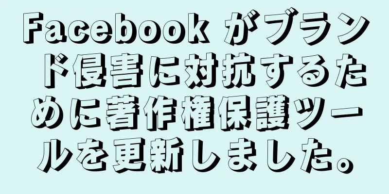 Facebook がブランド侵害に対抗するために著作権保護ツールを更新しました。