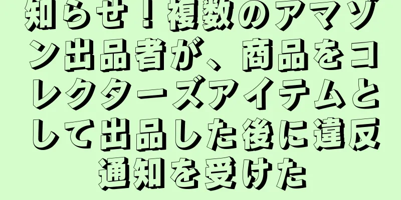 知らせ！複数のアマゾン出品者が、商品をコレクターズアイテムとして出品した後に違反通知を受けた