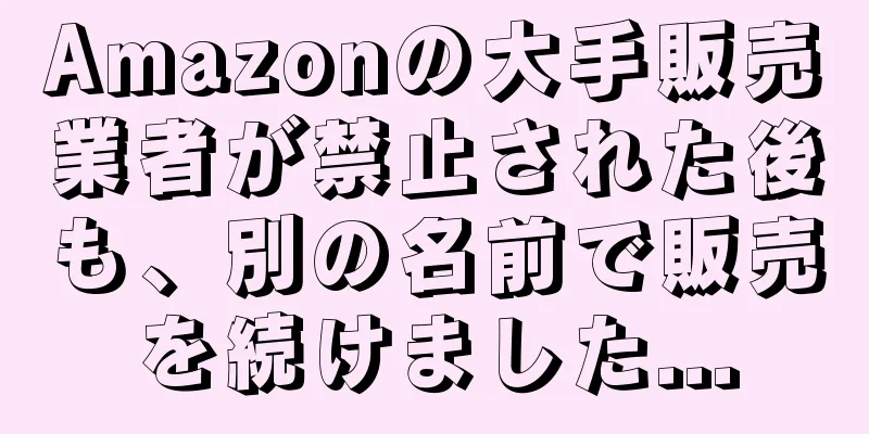 Amazonの大手販売業者が禁止された後も、別の名前で販売を続けました...