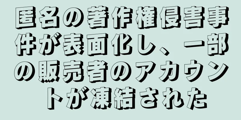 匿名の著作権侵害事件が表面化し、一部の販売者のアカウントが凍結された