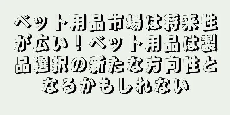 ペット用品市場は将来性が広い！ペット用品は製品選択の新たな方向性となるかもしれない