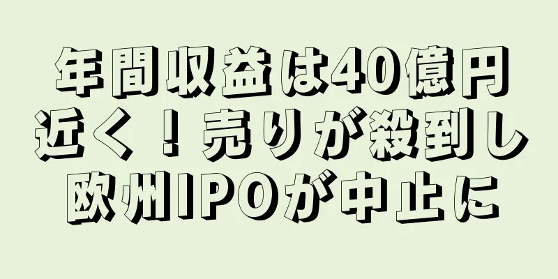 年間収益は40億円近く！売りが殺到し欧州IPOが中止に