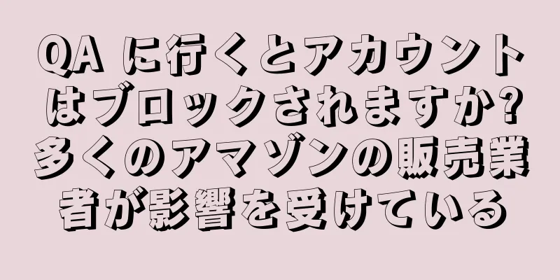 QA に行くとアカウントはブロックされますか?多くのアマゾンの販売業者が影響を受けている