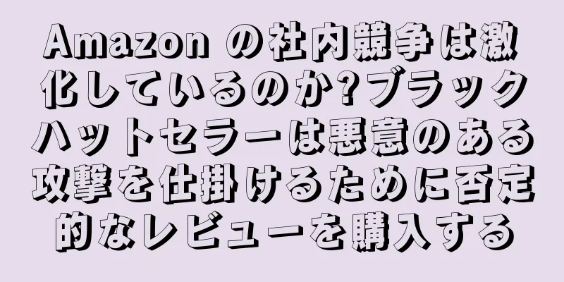 Amazon の社内競争は激化しているのか?ブラックハットセラーは悪意のある攻撃を仕掛けるために否定的なレビューを購入する