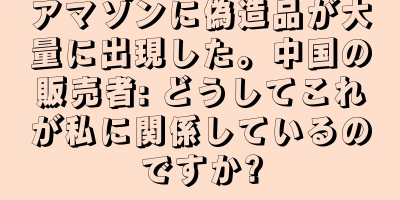 アマゾンに偽造品が大量に出現した。中国の販売者: どうしてこれが私に関係しているのですか?