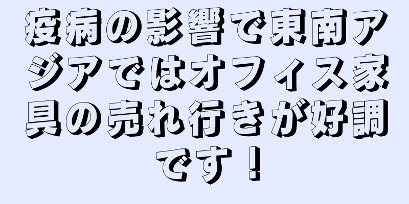 疫病の影響で東南アジアではオフィス家具の売れ行きが好調です！