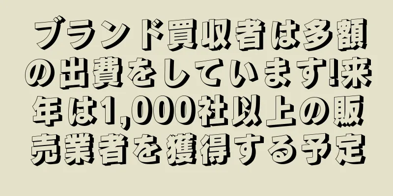 ブランド買収者は多額の出費をしています!来年は1,000社以上の販売業者を獲得する予定