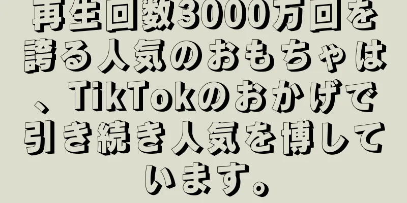 再生回数3000万回を誇る人気のおもちゃは、TikTokのおかげで引き続き人気を博しています。