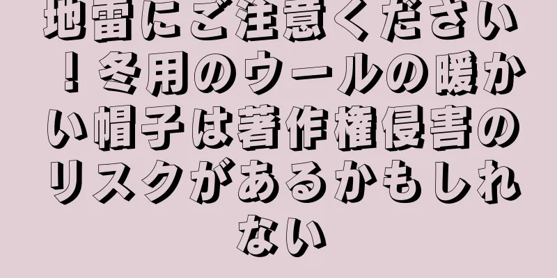 地雷にご注意ください！冬用のウールの暖かい帽子は著作権侵害のリスクがあるかもしれない