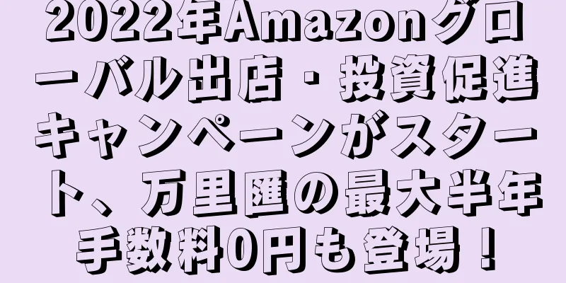 2022年Amazonグローバル出店・投資促進キャンペーンがスタート、万里匯の最大半年手数料0円も登場！