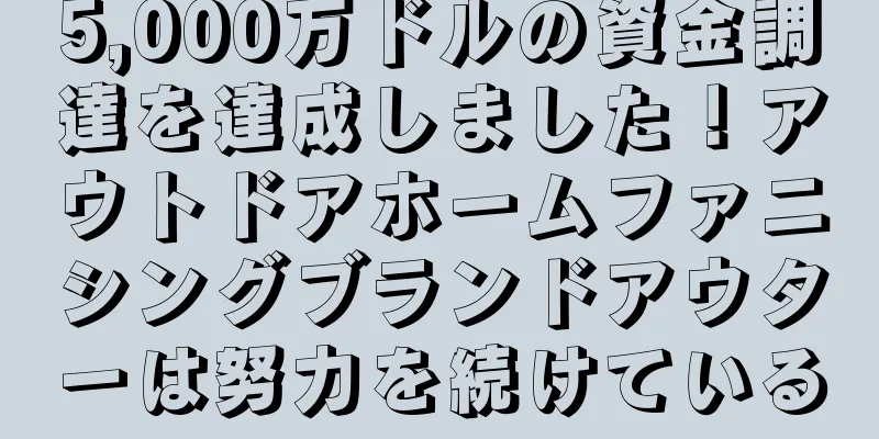 5,000万ドルの資金調達を達成しました！アウトドアホームファニシングブランドアウターは努力を続けている