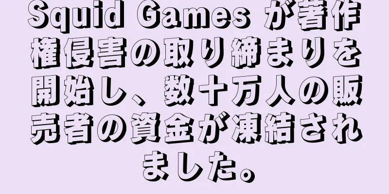Squid Games が著作権侵害の取り締まりを開始し、数十万人の販売者の資金が凍結されました。
