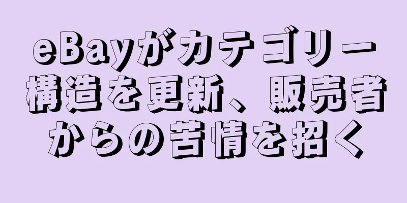 eBayがカテゴリー構造を更新、販売者からの苦情を招く