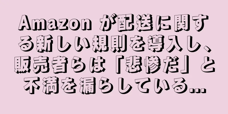 Amazon が配送に関する新しい規則を導入し、販売者らは「悲惨だ」と不満を漏らしている...