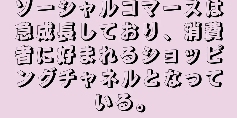 ソーシャルコマースは急成長しており、消費者に好まれるショッピングチャネルとなっている。