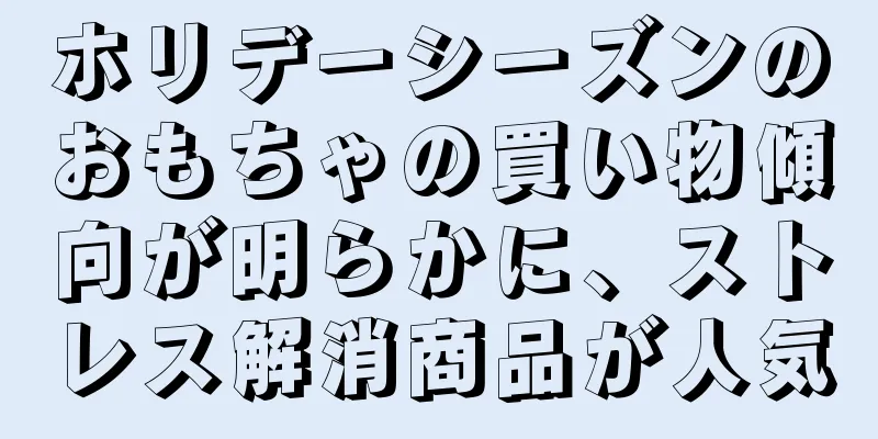 ホリデーシーズンのおもちゃの買い物傾向が明らかに、ストレス解消商品が人気