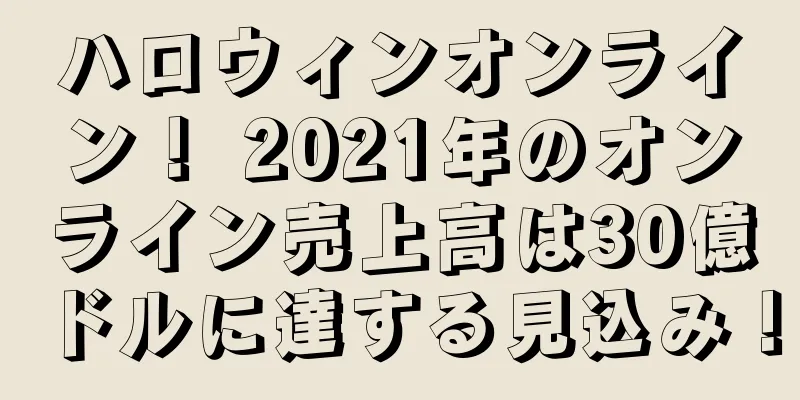ハロウィンオンライン！ 2021年のオンライン売上高は30億ドルに達する見込み！