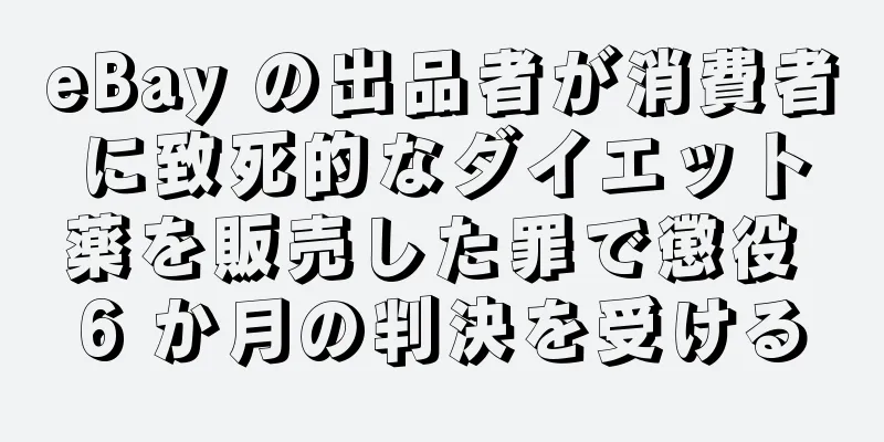 eBay の出品者が消費者に致死的なダイエット薬を販売した罪で懲役 6 か月の判決を受ける