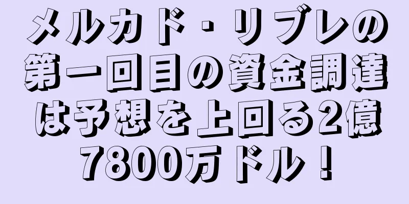 メルカド・リブレの第一回目の資金調達は予想を上回る2億7800万ドル！