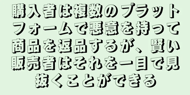 購入者は複数のプラットフォームで悪意を持って商品を返品するが、賢い販売者はそれを一目で見抜くことができる