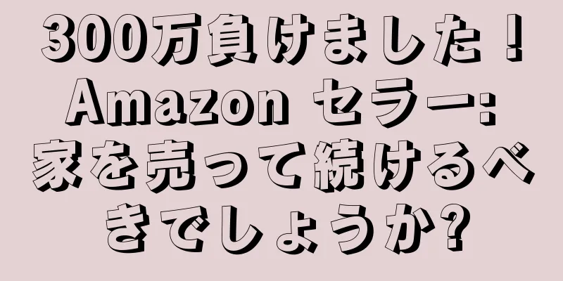 300万負けました！ Amazon セラー: 家を売って続けるべきでしょうか?