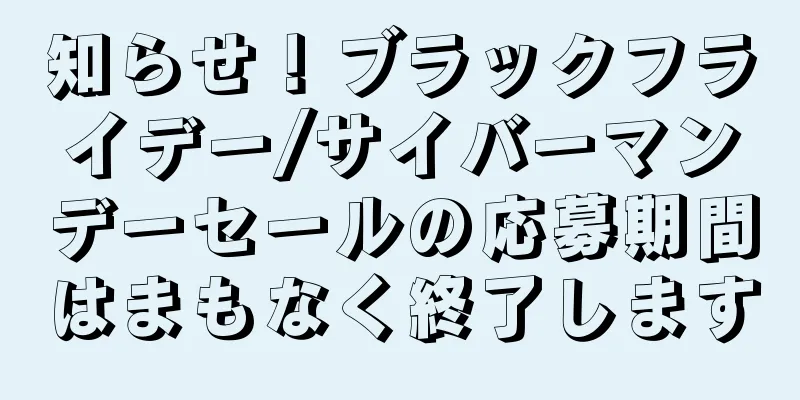 知らせ！ブラックフライデー/サイバーマンデーセールの応募期間はまもなく終了します