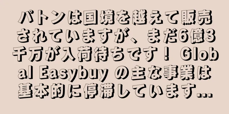 パトンは国境を越えて販売されていますが、まだ6億3千万が入荷待ちです！ Global Easybuy の主な事業は基本的に停滞しています...