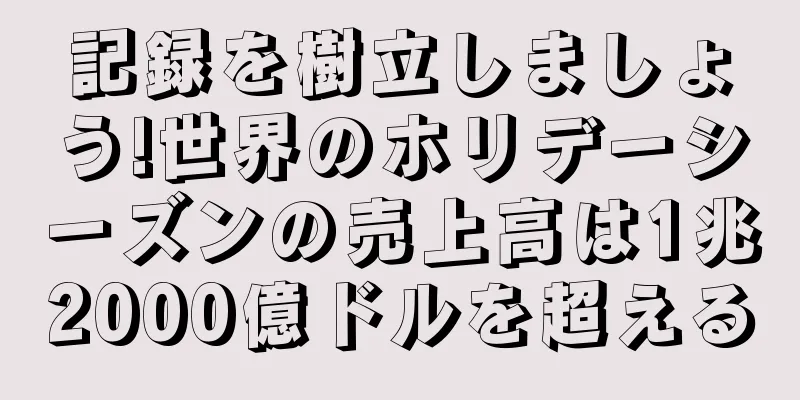 記録を樹立しましょう!世界のホリデーシーズンの売上高は1兆2000億ドルを超える