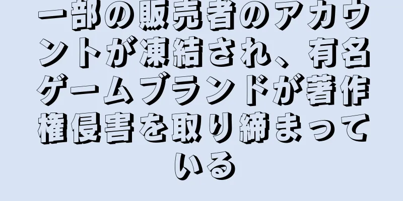 一部の販売者のアカウントが凍結され、有名ゲームブランドが著作権侵害を取り締まっている