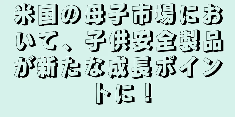 米国の母子市場において、子供安全製品が新たな成長ポイントに！
