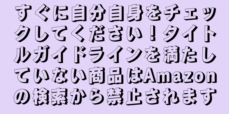 すぐに自分自身をチェックしてください！タイトルガイドラインを満たしていない商品はAmazonの検索から禁止されます