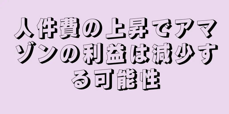 人件費の上昇でアマゾンの利益は減少する可能性