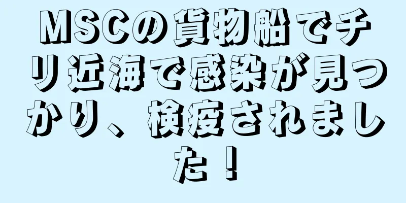 MSCの貨物船でチリ近海で感染が見つかり、検疫されました！