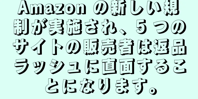 Amazon の新しい規制が実施され、5 つのサイトの販売者は返品ラッシュに直面することになります。