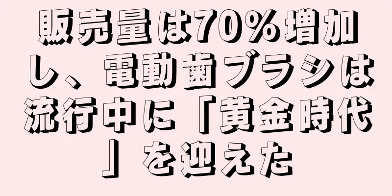 販売量は70％増加し、電動歯ブラシは流行中に「黄金時代」を迎えた