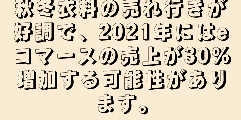 秋冬衣料の売れ行きが好調で、2021年にはeコマースの売上が30％増加する可能性があります。
