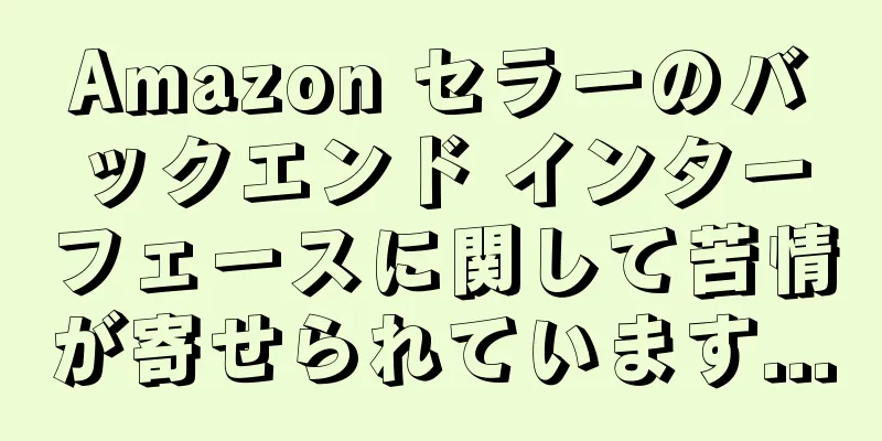 Amazon セラーのバックエンド インターフェースに関して苦情が寄せられています...