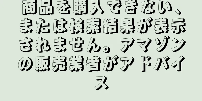 商品を購入できない、または検索結果が表示されません。アマゾンの販売業者がアドバイス
